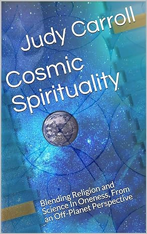 Cosmic Spirituality: Blending Religion and Science In Oneness, From an Off-Planet Perspective (Zeta)